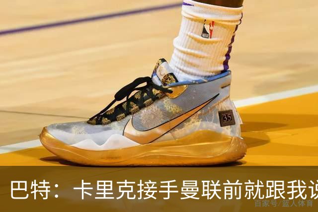 巴特：卡里克接手曼联前就跟我说“不行，我的压力太大了”