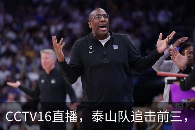 CCTV16直播，泰山队追击前三，克雷桑解禁复出，王钰栋冲击谢文能